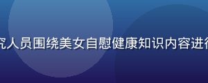 专家团队工作场景，多位研究人员围绕美女自慰健康知识内容进行审核与讨论，环境整洁专业