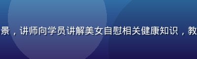 健康教育课堂场景，讲师向学员讲解美女自慰相关健康知识，教室环境明亮整洁
